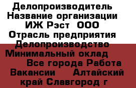 Делопроизводитель › Название организации ­ ИЖ-Рэст, ООО › Отрасль предприятия ­ Делопроизводство › Минимальный оклад ­ 15 000 - Все города Работа » Вакансии   . Алтайский край,Славгород г.